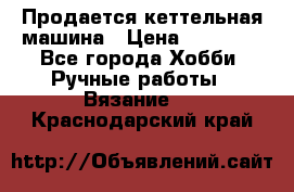 Продается кеттельная машина › Цена ­ 50 000 - Все города Хобби. Ручные работы » Вязание   . Краснодарский край